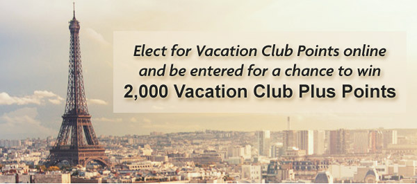 Election for Vacation Club Points online and be entered for a chance to win 2,000 Vacation Club Plus Points